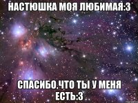 настюшка моя любимая:3 спасибо,что ты у меня есть:3