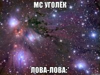 мс уголёк лова-лова:*