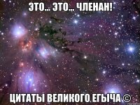 это... это... членан! цитаты великого егыча ©