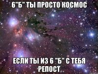 6"б" ты просто космос если ты из 6 "б" с тебя репост