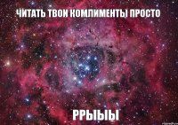 читать твои комлименты просто ррыыы