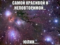 самой красивой и неповторимой... юлии...