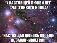 у настоящей любви нет счастливого конца! настоящая любовь вообще не заканчивается!!!