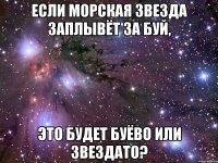 если морская звезда заплывёт за буй, это будет буёво или звездато?