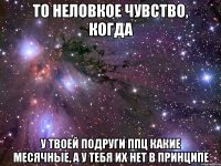 то неловкое чувство, когда у твоей подруги ппц какие месячные, а у тебя их нет в принципе