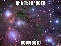 ань ты просто космос!))