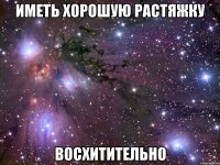 иметь хорошую растяжку восхитительно