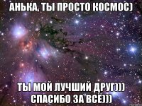 анька, ты просто космос) ты мой лучший друг))) спасибо за всё)))