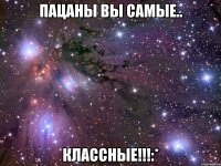 пацаны вы самые.. классные!!!:*