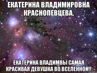 екатерина владимировна краснопевцева, екатерина владимвы самая красивая девушка во вселенной!!