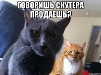 говоришь скутера продаешь? 