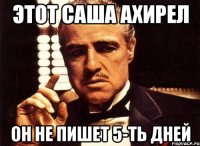 этот саша ахирел он не пишет 5-ть дней