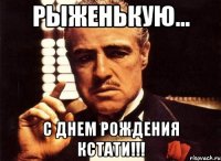 рыженькую... с днем рождения кстати!!!