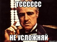 тсссссс не усложняй