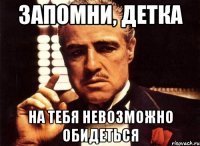 запомни, детка на тебя невозможно обидеться