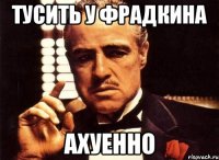 тусить у фрадкина ахуенно