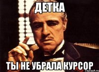 детка ты не убрала курсор