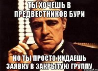 ты хочешь в предвестников бури но ты просто кидаешь заявку в закрытую группу