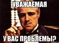 уважаемая у вас проблемы?