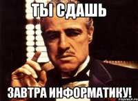 ты сдашь завтра информатику!