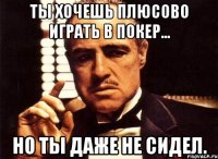 ты хочешь плюсово играть в покер... но ты даже не сидел.