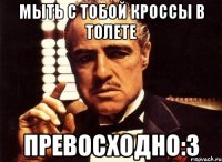 мыть с тобой кроссы в толете превосходно:3