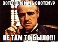 хотел сломать систему? не там то было!!!