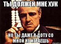 ты должен мне хук но ты даже в доту со мной не играешь