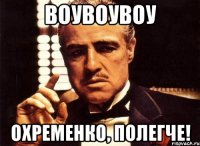 воувоувоу охременко, полегче!