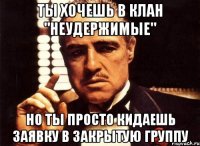 ты хочешь в клан "неудержимые" но ты просто кидаешь заявку в закрытую группу