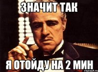 значит так я отойду на 2 мин