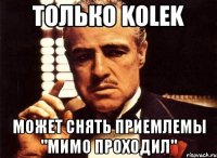 только kolek может снять приемлемы "мимо проходил"