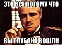 это все потому что вы глубоко вошли