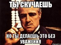 ты скучаешь но ты делаешь это без уважения