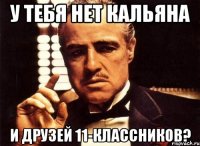 у тебя нет кальяна и друзей 11-классников?