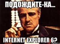 подождите-ка... internet explorer 6?