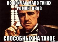 но сейчас мало таких романтиков способных на такое