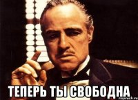  теперь ты свободна