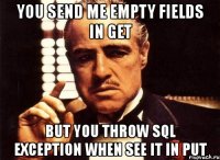 you send me empty fields in get but you throw sql exception when see it in put