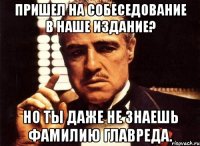 пришел на собеседование в наше издание? но ты даже не знаешь фамилию главреда.