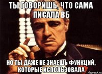 ты говоришь, что сама писала вб но ты даже не знаешь функций, которые использовала