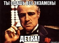 ты сдашь все экзамены детка!