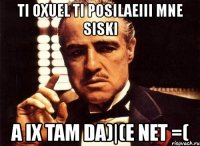 ti oxuel ti posilaeiii mne siski a ix tam da)|(e net =(