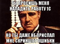 ты просишь меня наладить работу 1с но ты даже не прислал мне скриншот ошибки