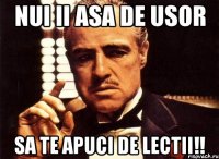 nui ii asa de usor sa te apuci de lectii!!