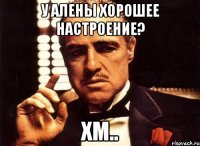 у алены хорошее настроение? хм..