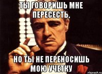 ты говоришь мне пересесть, но ты не переносишь мою учетку