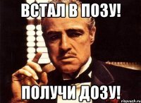 встал в позу! получи дозу!