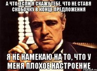 а что, если я скажу тебе, что не ставя скобочку в конце предложения я не намекаю на то, что у меня плохое настроение