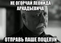 не огорчай леонида аркадьевича отправь паше поцелуй